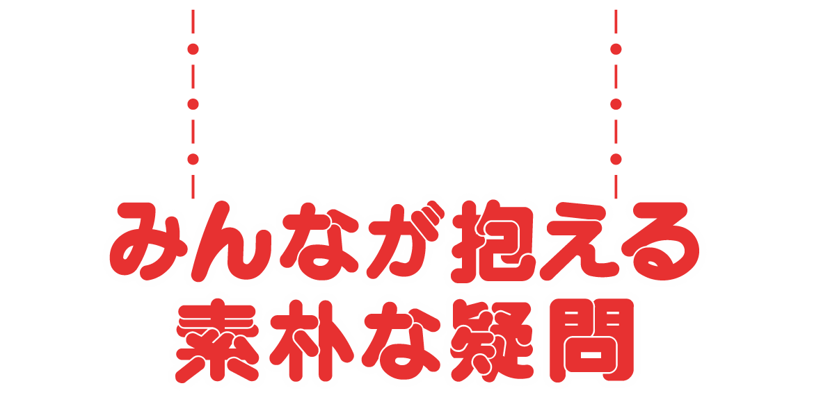 みんなが抱える素朴な疑問